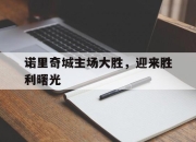 开云体育在线-诺里奇城主场大胜，迎来胜利曙光