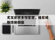 开云APP-关于尤文逆转多特蒙德，维尼修斯惊艳四座的信息
